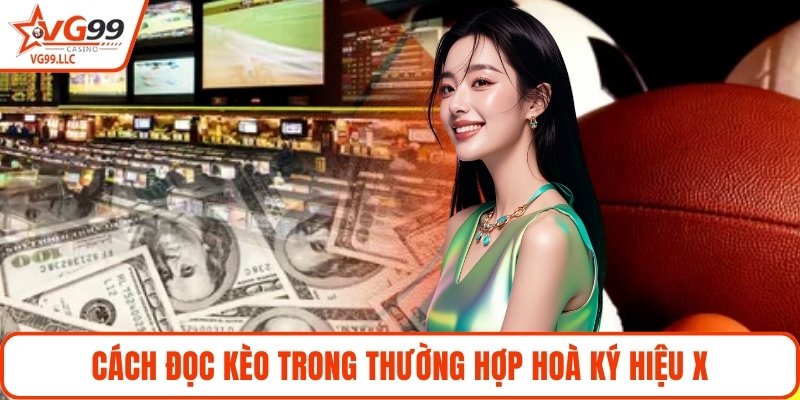 Cách đọc kèo trong thường hợp hoà ký hiệu X
