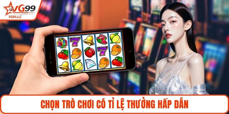 Chọn trò chơi có tỉ lệ thưởng hấp dẫnChọn trò chơi có tỉ lệ thưởng hấp dẫn
