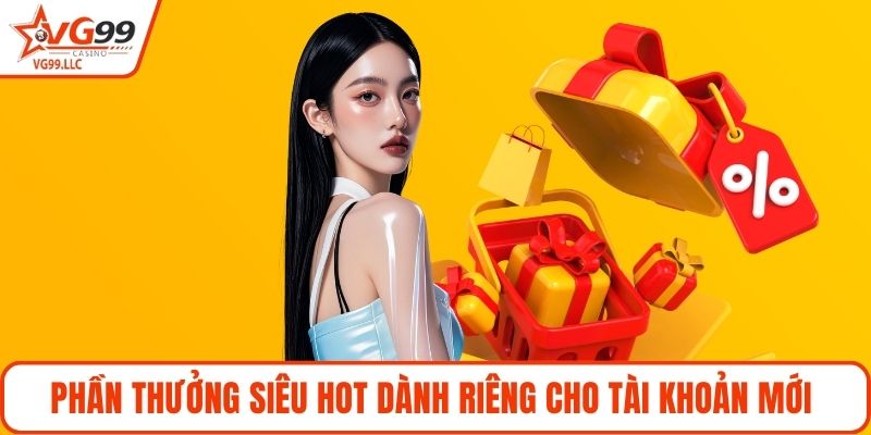 Phần thưởng siêu hot dành riêng cho tài khoản mới