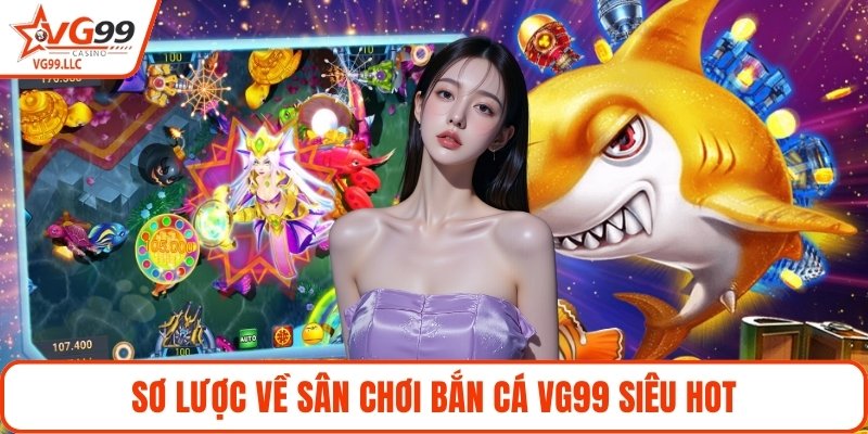 Sơ lược về sân chơi bắn cá VG99 siêu hot